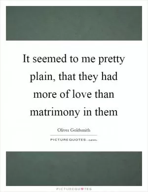 It seemed to me pretty plain, that they had more of love than matrimony in them Picture Quote #1