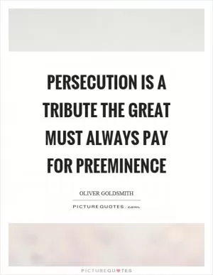Persecution is a tribute the great must always pay for preeminence Picture Quote #1