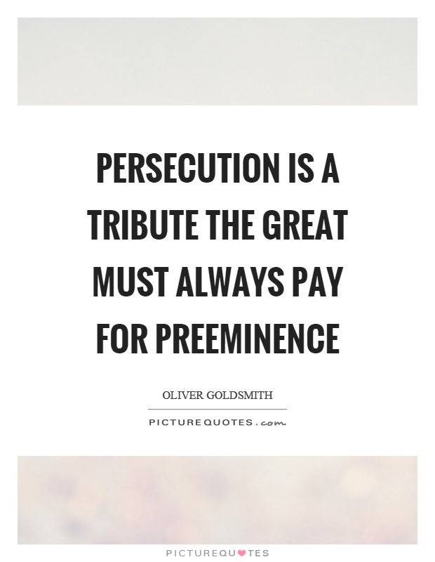Persecution is a tribute the great must always pay for preeminence Picture Quote #1