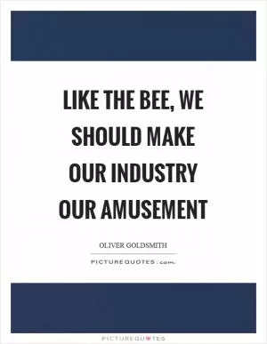 Like the bee, we should make our industry our amusement Picture Quote #1