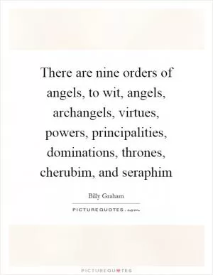 There are nine orders of angels, to wit, angels, archangels, virtues, powers, principalities, dominations, thrones, cherubim, and seraphim Picture Quote #1