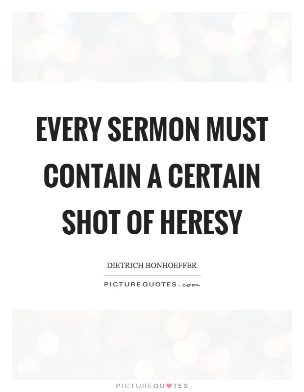 Every sermon must contain a certain shot of heresy Picture Quote #1