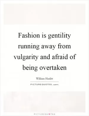 Fashion is gentility running away from vulgarity and afraid of being overtaken Picture Quote #1