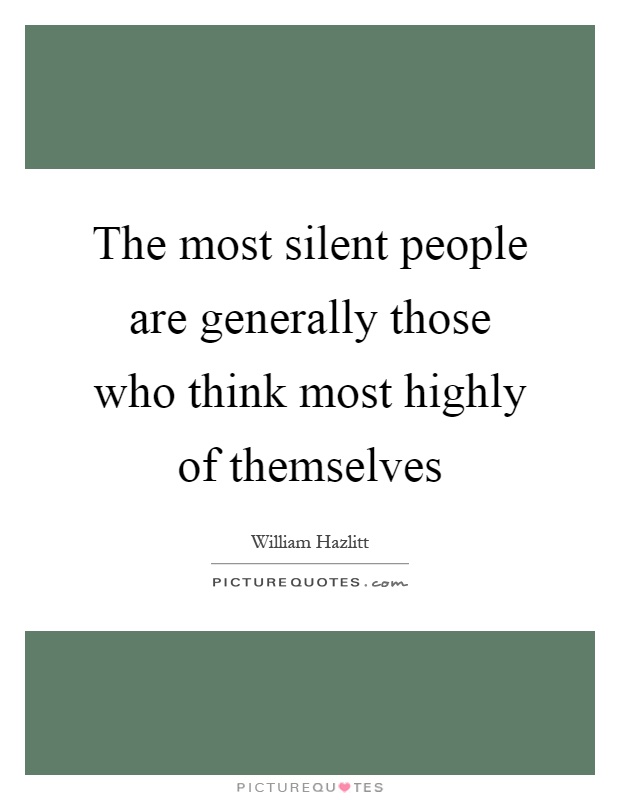 The most silent people are generally those who think most highly of themselves Picture Quote #1