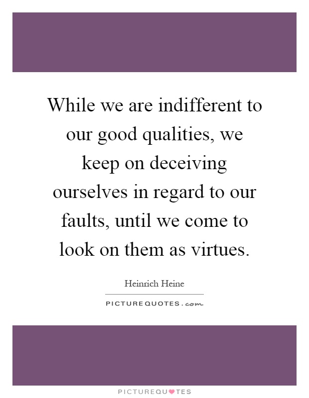 While we are indifferent to our good qualities, we keep on deceiving ourselves in regard to our faults, until we come to look on them as virtues Picture Quote #1