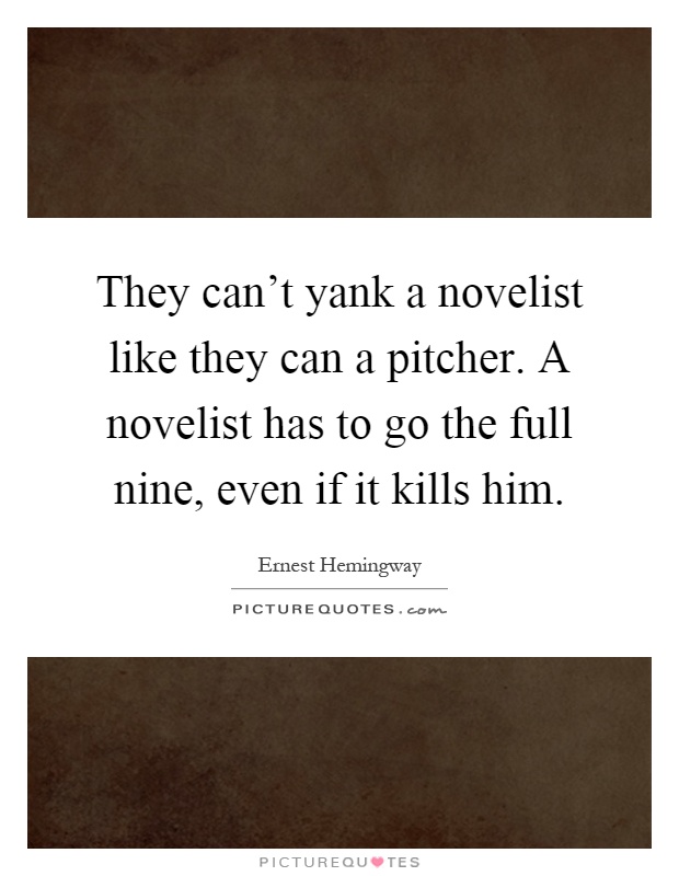 They can't yank a novelist like they can a pitcher. A novelist has to go the full nine, even if it kills him Picture Quote #1