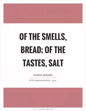 Of the smells, bread; of the tastes, salt Picture Quote #1