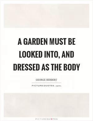 A garden must be looked into, and dressed as the body Picture Quote #1