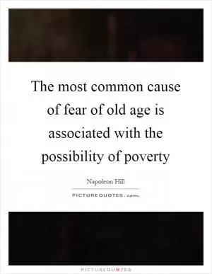 The most common cause of fear of old age is associated with the possibility of poverty Picture Quote #1
