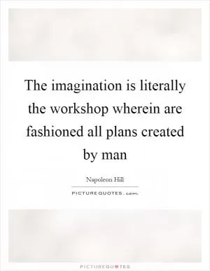 The imagination is literally the workshop wherein are fashioned all plans created by man Picture Quote #1