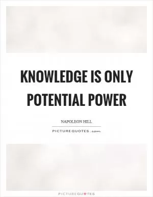 Knowledge is only potential power Picture Quote #1