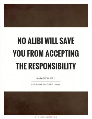 No alibi will save you from accepting the responsibility Picture Quote #1