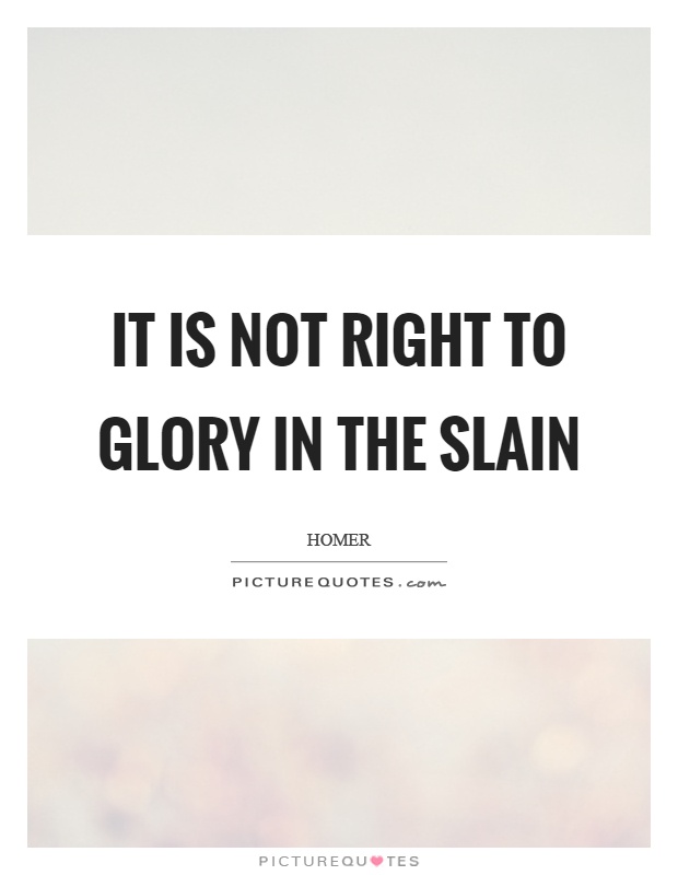It is not right to glory in the slain Picture Quote #1
