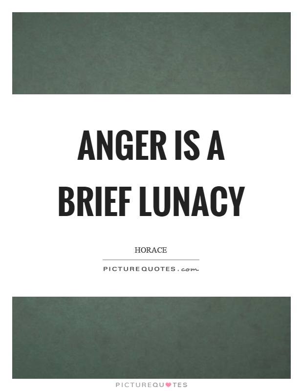 Anger is a brief lunacy Picture Quote #1