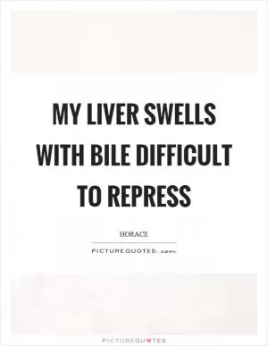My liver swells with bile difficult to repress Picture Quote #1