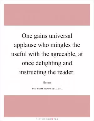 One gains universal applause who mingles the useful with the agreeable, at once delighting and instructing the reader Picture Quote #1