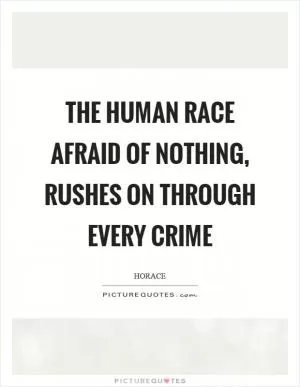 The human race afraid of nothing, rushes on through every crime Picture Quote #1