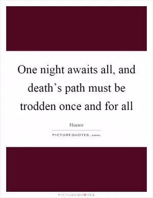 One night awaits all, and death’s path must be trodden once and for all Picture Quote #1