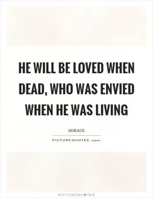 He will be loved when dead, who was envied when he was living Picture Quote #1