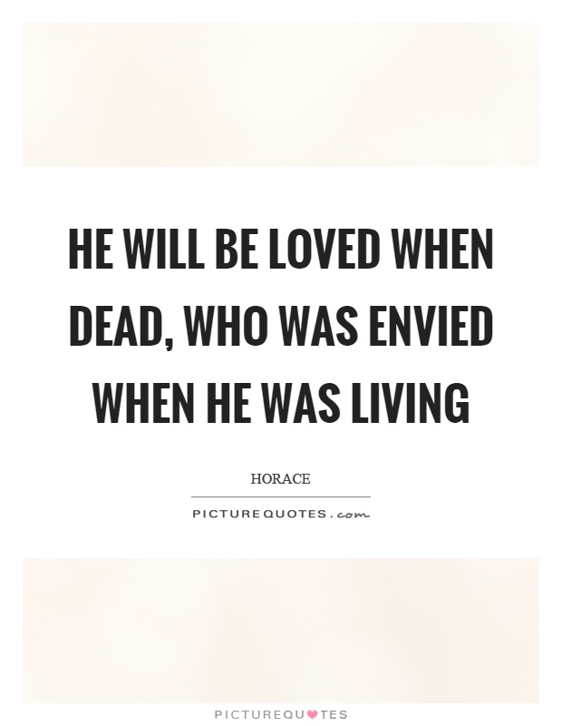 He will be loved when dead, who was envied when he was living Picture Quote #1