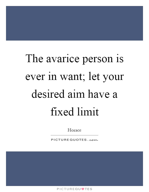 The avarice person is ever in want; let your desired aim have a fixed limit Picture Quote #1