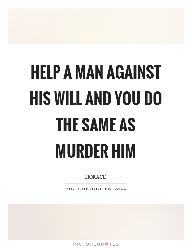 Help a man against his will and you do the same as murder him Picture Quote #1