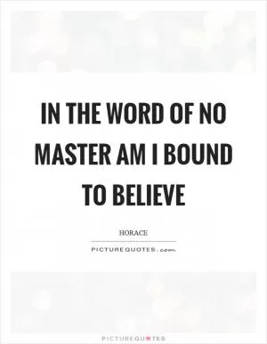 In the word of no master am I bound to believe Picture Quote #1