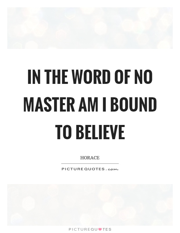 In the word of no master am I bound to believe Picture Quote #1