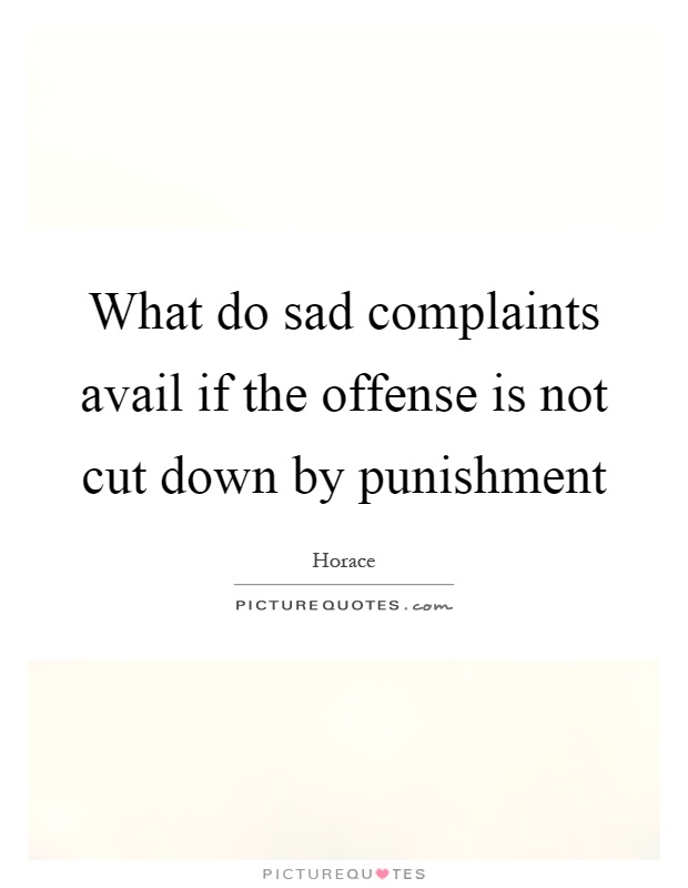 What do sad complaints avail if the offense is not cut down by punishment Picture Quote #1