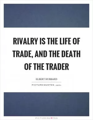 Rivalry is the life of trade, and the death of the trader Picture Quote #1