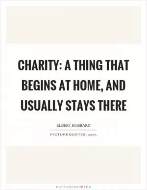 Charity: a thing that begins at home, and usually stays there Picture Quote #1