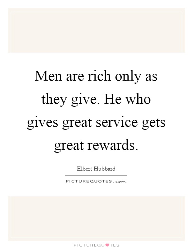 Men are rich only as they give. He who gives great service gets great rewards Picture Quote #1