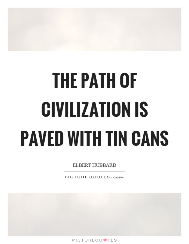 The path of civilization is paved with tin cans Picture Quote #1