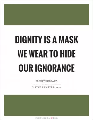 Dignity is a mask we wear to hide our ignorance Picture Quote #1