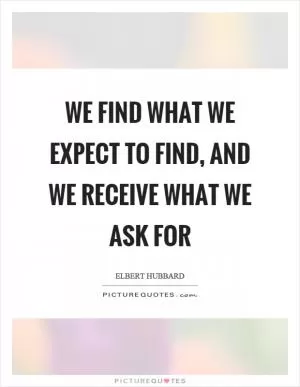 We find what we expect to find, and we receive what we ask for Picture Quote #1