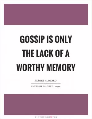Gossip is only the lack of a worthy memory Picture Quote #1
