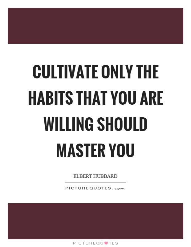 Cultivate only the habits that you are willing should master you Picture Quote #1