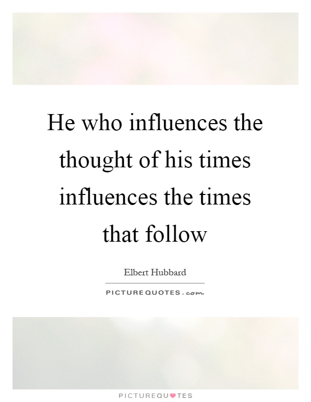 He who influences the thought of his times influences the times that follow Picture Quote #1