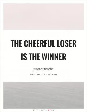 The cheerful loser is the winner Picture Quote #1