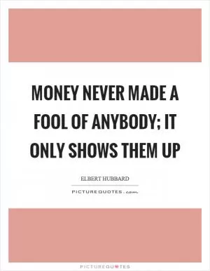 Money never made a fool of anybody; it only shows them up Picture Quote #1