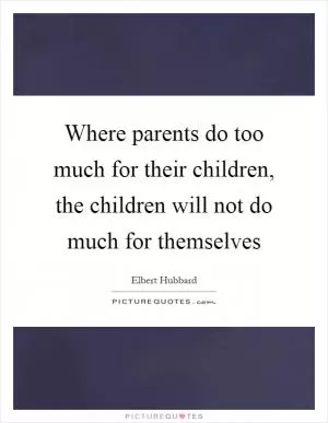 Where parents do too much for their children, the children will not do much for themselves Picture Quote #1