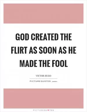 God created the flirt as soon as he made the fool Picture Quote #1
