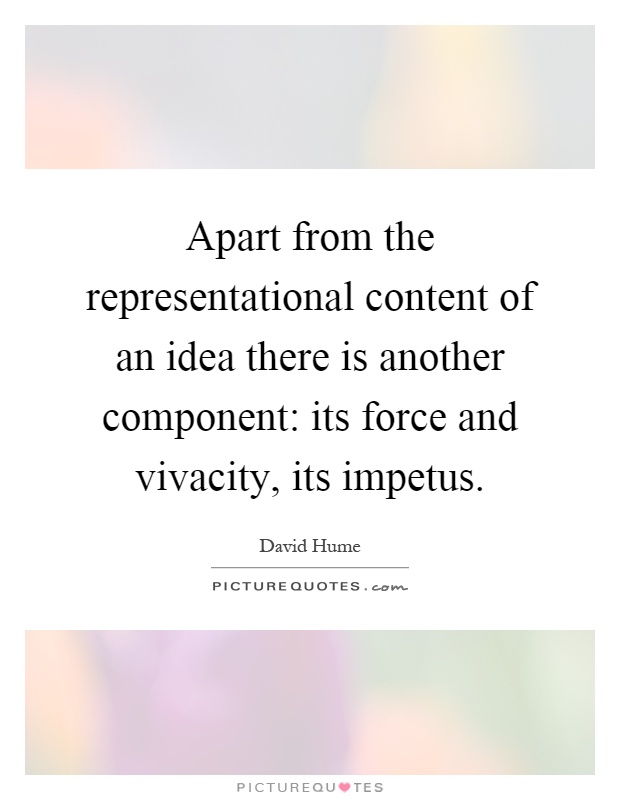 Apart from the representational content of an idea there is another component: its force and vivacity, its impetus Picture Quote #1