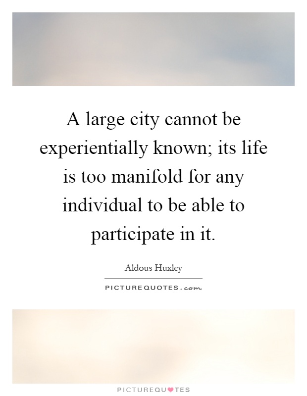 A large city cannot be experientially known; its life is too manifold for any individual to be able to participate in it Picture Quote #1