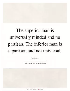 The superior man is universally minded and no partisan. The inferior man is a partisan and not universal Picture Quote #1