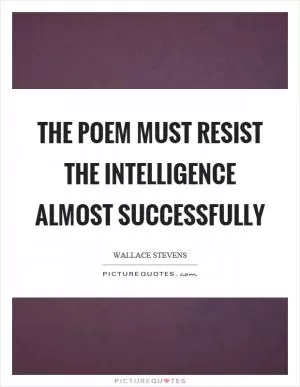 The poem must resist the intelligence almost successfully Picture Quote #1