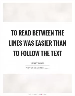 To read between the lines was easier than to follow the text Picture Quote #1