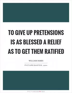 To give up pretensions is as blessed a relief as to get them ratified Picture Quote #1