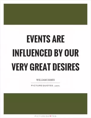 Events are influenced by our very great desires Picture Quote #1
