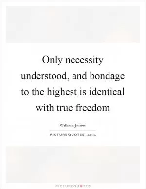 Only necessity understood, and bondage to the highest is identical with true freedom Picture Quote #1